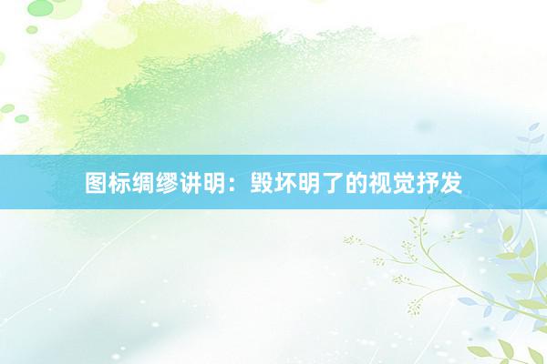 图标绸缪讲明：毁坏明了的视觉抒发