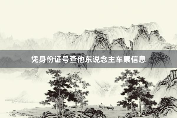 凭身份证号查他东说念主车票信息