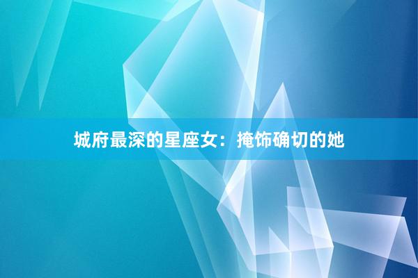 城府最深的星座女：掩饰确切的她