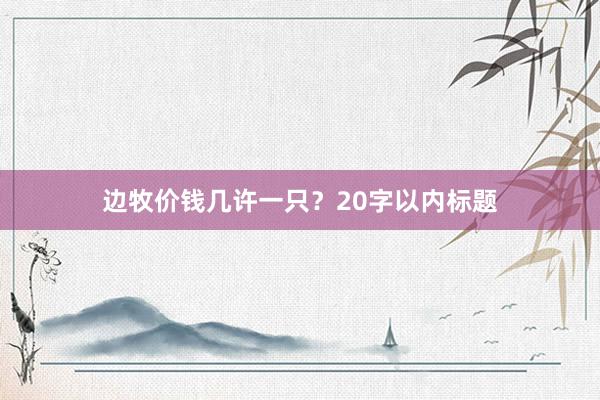 边牧价钱几许一只？20字以内标题