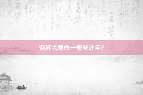 茶杯犬寿命一般些许年?