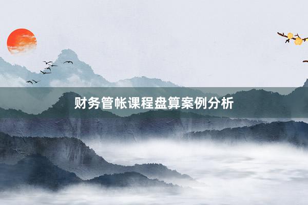 财务管帐课程盘算案例分析