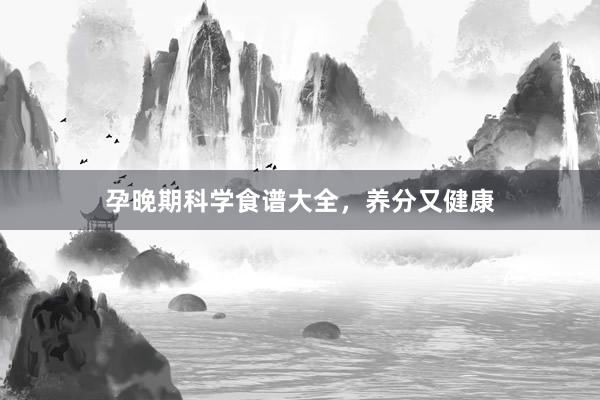 孕晚期科学食谱大全，养分又健康